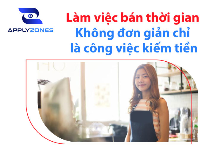 Làm việc bán thời gian: Không đơn giản chỉ là công việc kiếm tiền mà bạn còn “kiếm” được nhiều hơn thế